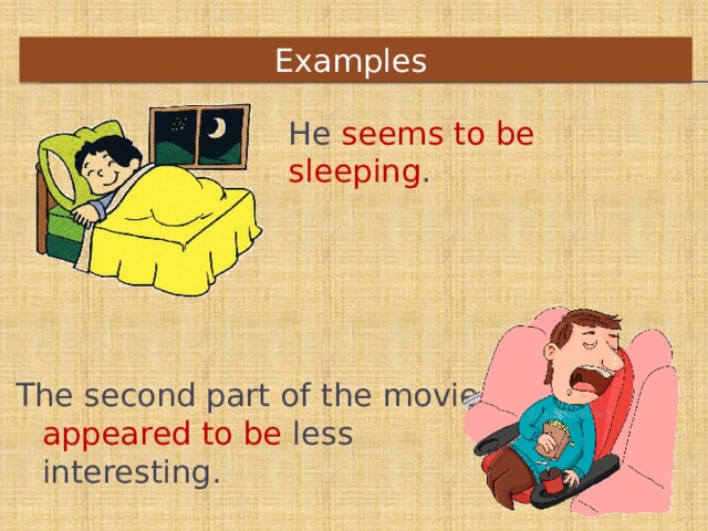 Examples    He seems to be sleeping .   The second part of the movie appeared to be less interesting.    