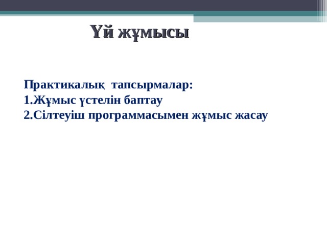Үй жұмысы Практикалық тапсырмалар: 1.Жұмыс үстелін баптау 2.Сілтеуіш программасымен жұмыс жасау 