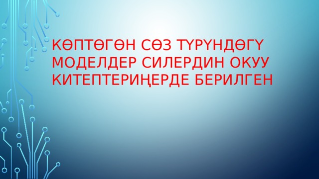 Көптөгөн сөз түрүндөгү моделдер силердин окуу китептериңерде берилген 