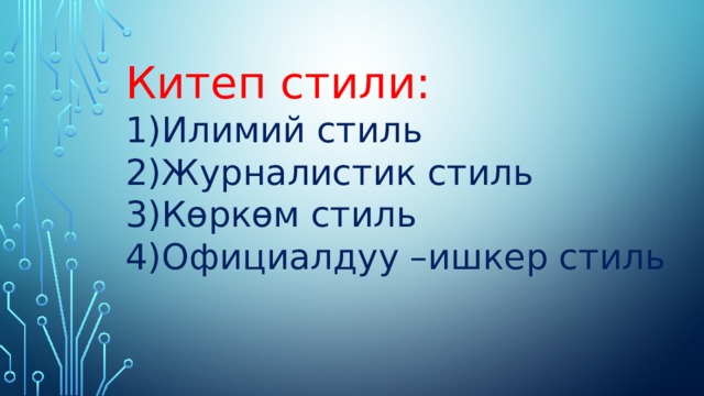 Китеп стили: Илимий стиль Журналистик стиль Көркөм стиль Официалдуу –ишкер стиль 