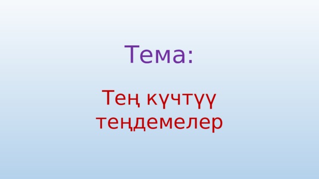 Тема: Тең к ү чт үү теңдемелер 
