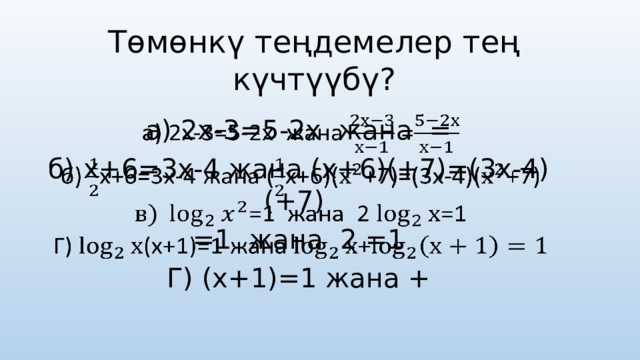 Төмөнк ү теңдемелер тең к ү чт үү б ү ? а) 2х-3=5-2х жана =   б) х+6=3х-4 жана (х+6)(+7)=(3х-4)(+7) =1 жана 2 =1 Г) (х+1)=1 жана + 