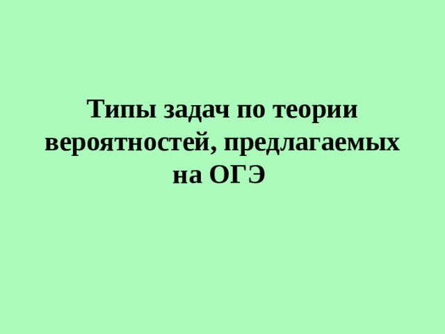 Типы задач по теории вероятностей, предлагаемых на ОГЭ 