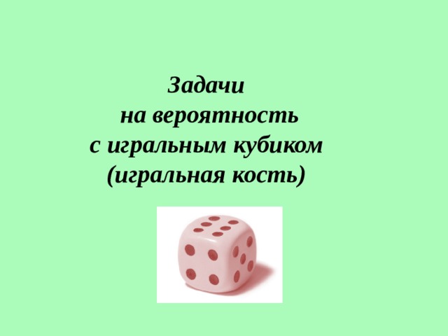 Задачи  на вероятность  с игральным кубиком (игральная кость) 
