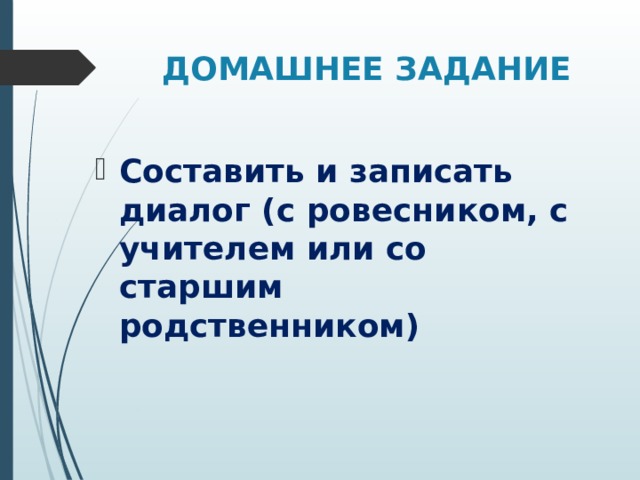 ДОМАШНЕЕ ЗАДАНИЕ Составить и записать диалог (с ровесником, с учителем или со старшим родственником) 