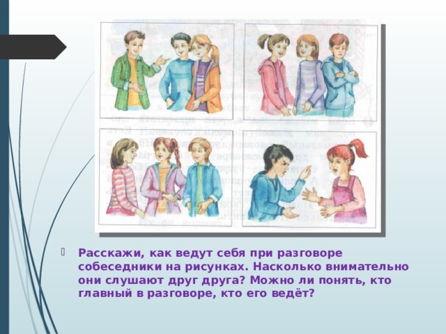 Расскажи, как ведут себя при разговоре собеседники на рисунках. Насколько внимательно они слушают друг друга? Можно ли понять, кто главный в разговоре, кто его ведёт? 