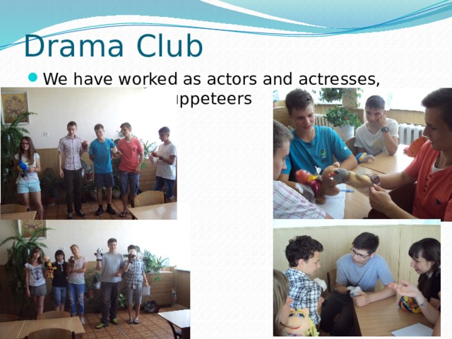 Drama Club We have worked as actors and actresses, script-writers, puppeteers 