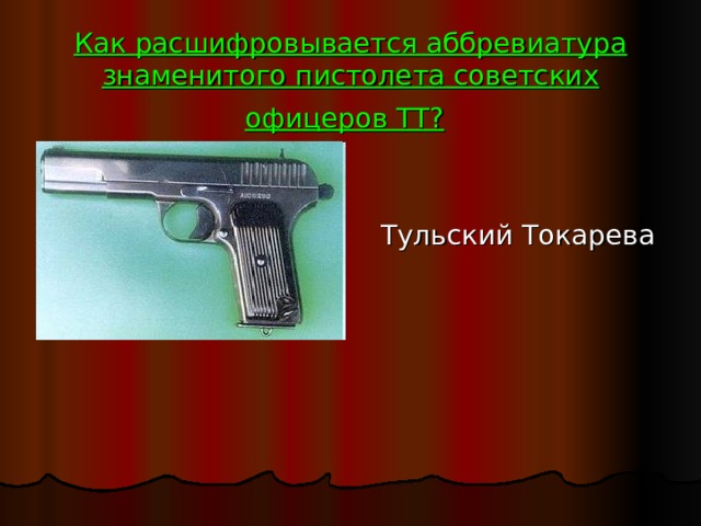 Как расшифровывается аббревиатура знаменитого пистолета советских офицеров ТТ?   Тульский Токарева 