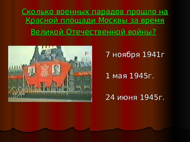 Сколько военных парадов прошло на Красной площади Москвы за время Великой Отечественной войны?   7 ноября 1941г  1 мая 1945г.  24 июня 1945г. 