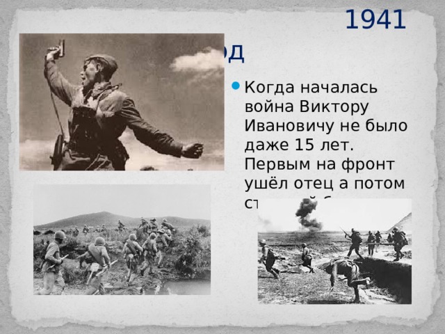  1941 год Когда началась война Виктору Ивановичу не было даже 15 лет. Первым на фронт ушёл отец а потом старший брат. 