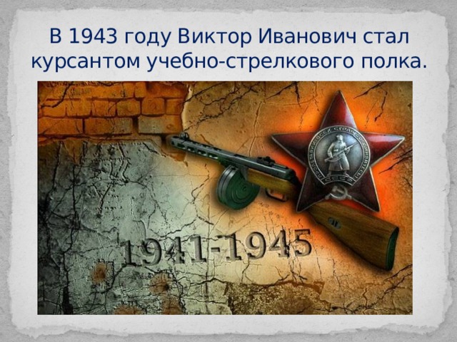 В 1943 году Виктор Иванович стал курсантом учебно-стрелкового полка. 
