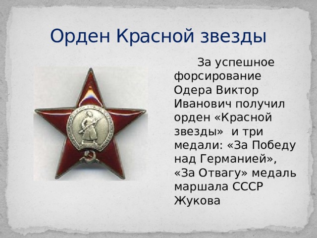 Орден Красной звезды  За успешное форсирование Одера Виктор Иванович получил орден «Красной звезды» и три медали: «За Победу над Германией», «За Отвагу» медаль маршала СССР Жукова 