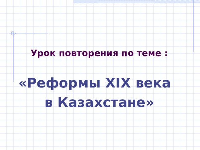    Урок повторения по теме :  «Реформы XIX века в Казахстане» 