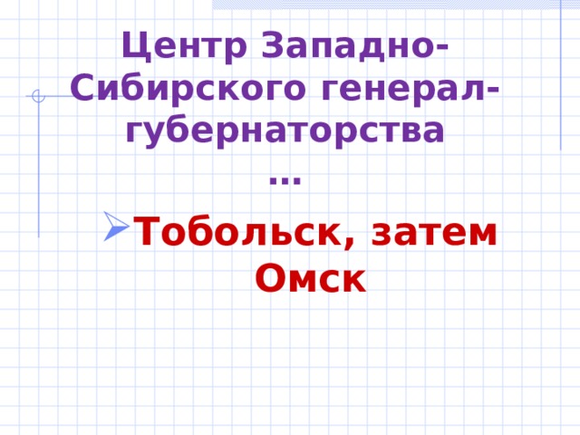Центр Западно-Сибирского генерал-губернаторства  … Тобольск, затем Омск  