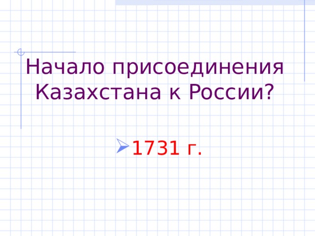 Начало присоединения Казахстана к России? 1731 г. 