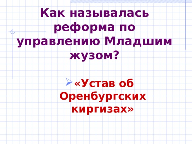 Как называлась реформа по управлению Младшим жузом? «Устав об Оренбургских киргизах» 