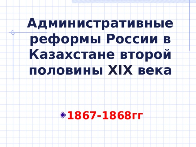 Административные реформы России в Казахстане второй половины XIX века 1867-1868гг 