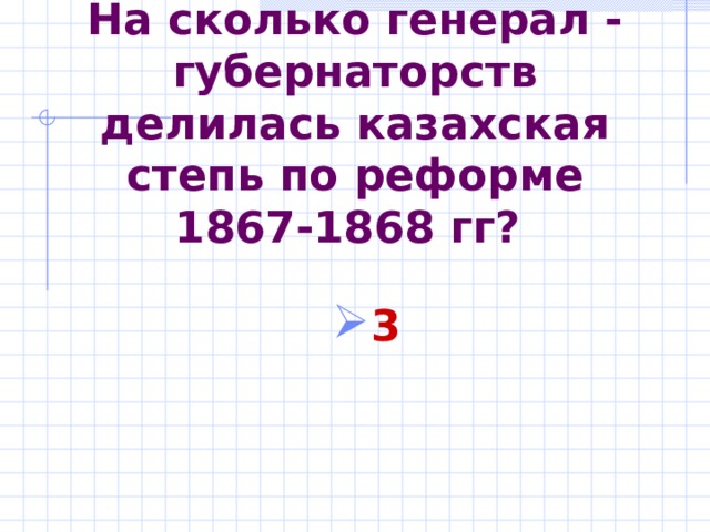 На сколько генерал - губернаторств делилась казахская степь по реформе 1867- 18 68 гг? 3  