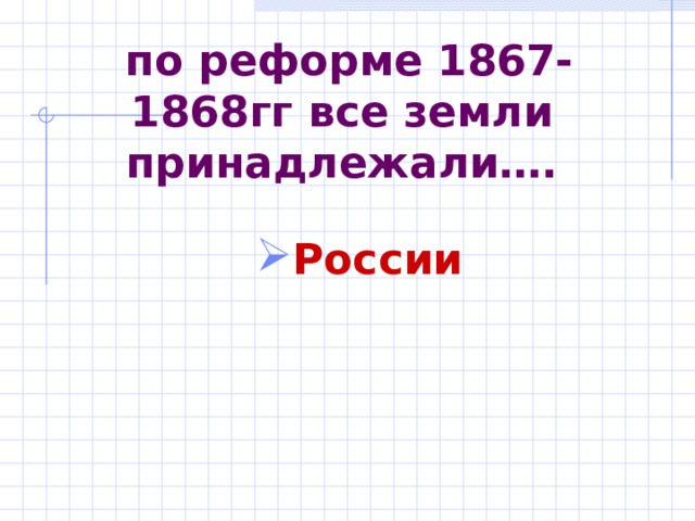  по реформе 1867-1868гг все земли принадлежали…. России  