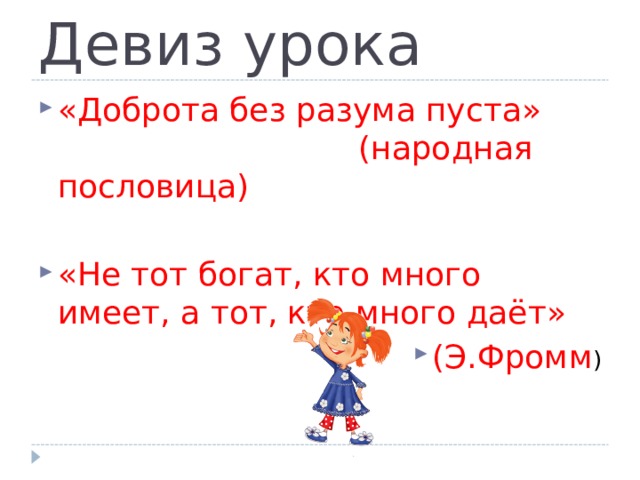 Девиз урока «Доброта без разума пуста»      (народная пословица)  «Не тот богат, кто много имеет, а тот, кто много даёт» (Э.Фромм ) 