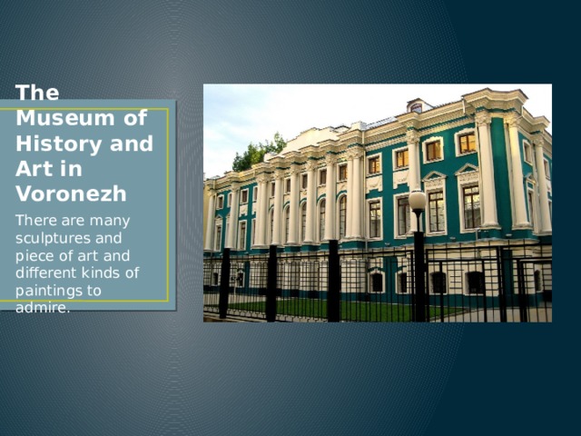 The Museum of History and Art in Voronezh There are many sculptures and piece of art and different kinds of paintings to admire. 