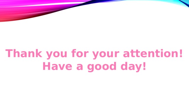 Thank you for your attention! Have a good day! 