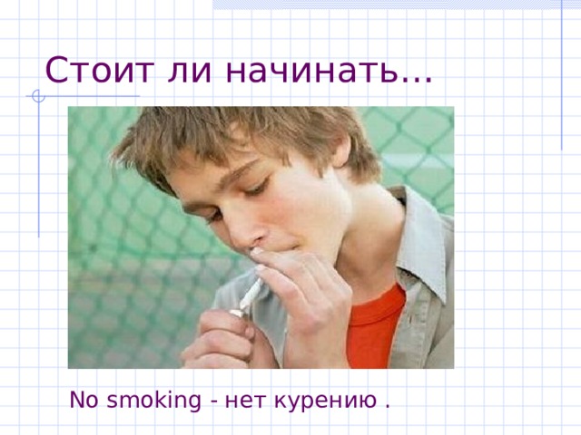 Стоит ли начинать… No smoking  - нет курению  . 