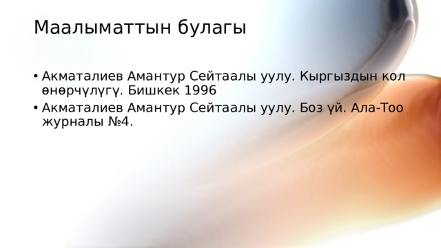 Маалыматтын булагы   Акматалиев Амантур Сейтаалы уулу. Кыргыздын кол өнөрчүлүгү. Бишкек 1996 Акматалиев Амантур Сейтаалы уулу. Боз үй. Ала-Тоо журналы №4. 