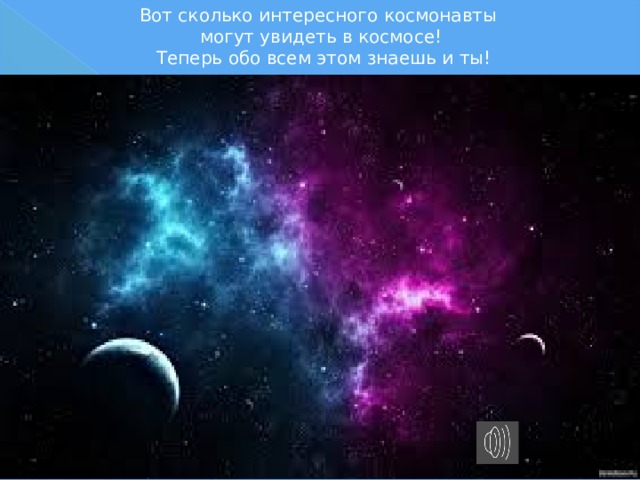 Вот сколько интересного космонавты  могут увидеть в космосе!  Теперь обо всем этом знаешь и ты! 