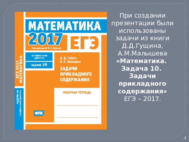 При создании презентации были использованы задачи из книги Д.Д.Гущина, А.М.Малышева «Математика. Задача 10. Задачи прикладного содержания» ЕГЭ – 2017.  