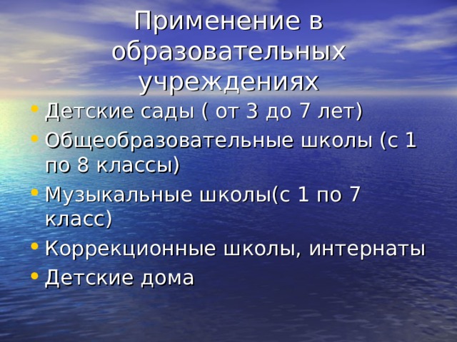 Применение в образовательных учреждениях Детские сады ( от 3 до 7 лет) Общеобразовательные школы (с 1 по 8 классы) Музыкальные школы(с 1 по 7 класс) Коррекционные школы, интернаты Детские дома   