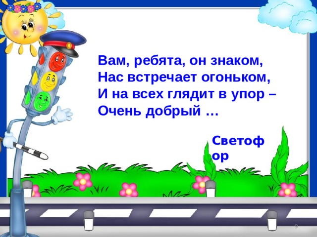 Вам, ребята, он знаком, Нас встречает огоньком, И на всех глядит в упор – Очень добрый … Светофор 5 