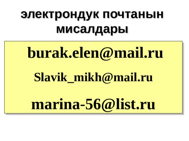 электрондук почтанын мисалдары  burak.elen@mail.ru Slavik _ mikh@mail.ru marina-56@list.ru 