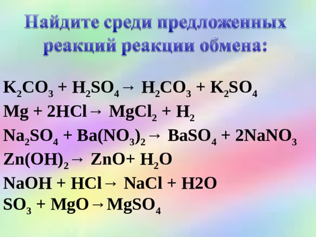   K 2 CO 3 + H 2 SO 4 → H 2 CO 3 + K 2 SO 4  Mg + 2HCl→ MgCl 2 + H 2  Na 2 SO 4 + Ba(NO 3 ) 2 → BaSO 4 + 2NaNO 3  Zn(OH) 2 → ZnO+ H 2 O NaOH + HCl→ NaCl + H2O SO 3 + MgO→MgSO 4  