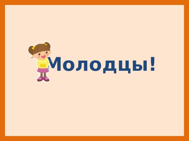   Молодцы! 