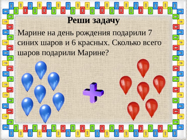 Реши задачу Марине на день рождения подарили 7 синих шаров и 6 красных. Сколько всего шаров подарили Марине?   