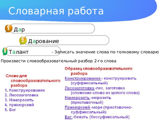 Словарная работа 1 Д а р Д а рование 2 Т а лант 3 3 - Записать значение слова по толковому словарю ! Произвести словообразовательный разбор 2-го слова 