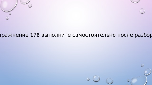 Упражнение 178 выполните самостоятельно после разбора. 