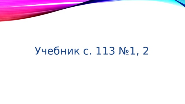 Учебник с. 113 №1, 2 
