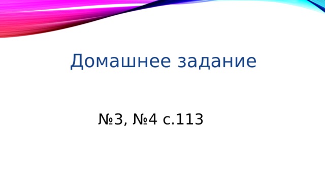 Домашнее задание № 3, №4 с.113 