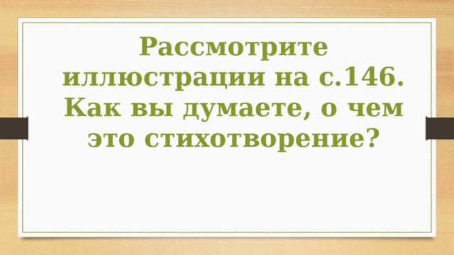 Рассмотрите иллюстрации на с.146. Как вы думаете, о чем это стихотворение? 