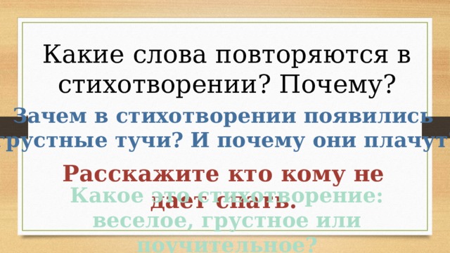 Какие слова повторяются в стихотворении? Почему? Зачем в стихотворении появились грустные тучи? И почему они плачут? Расскажите кто кому не дает спать. Какое это стихотворение: веселое, грустное или поучительное? 