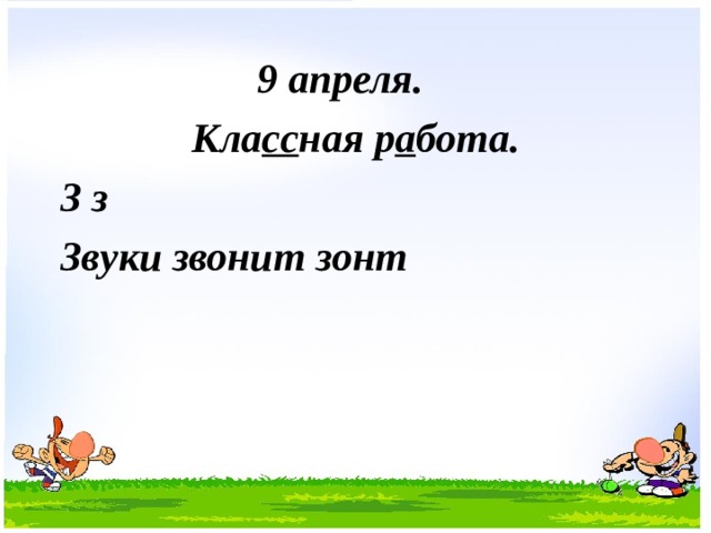  9 апреля.  Кла сс ная р а бота. З з Звуки звонит зонт  