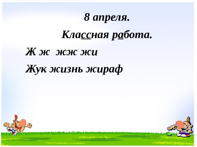 8 апреля. Кла сс ная р а бота. Ж ж жж жи Жук жизнь жираф       