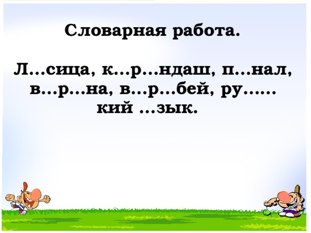 Словарная работа.  Л…сица, к…р…ндаш, п…нал, в…р…на, в…р…бей, ру……кий …зык.  