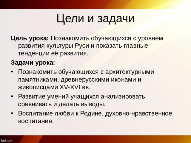 Цели и задачи Цель урока:  Познакомить обучающихся с уровнем развития культуры Руси и показать главные тенденции её развития. Задачи урока: