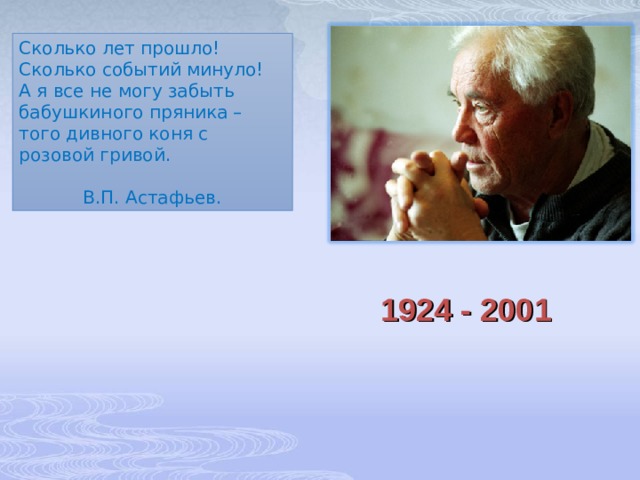 Сколько лет прошло! Сколько событий минуло! А я все не могу забыть бабушкиного пряника – того дивного коня с розовой гривой.  В.П. Астафьев. 1924 - 2001 