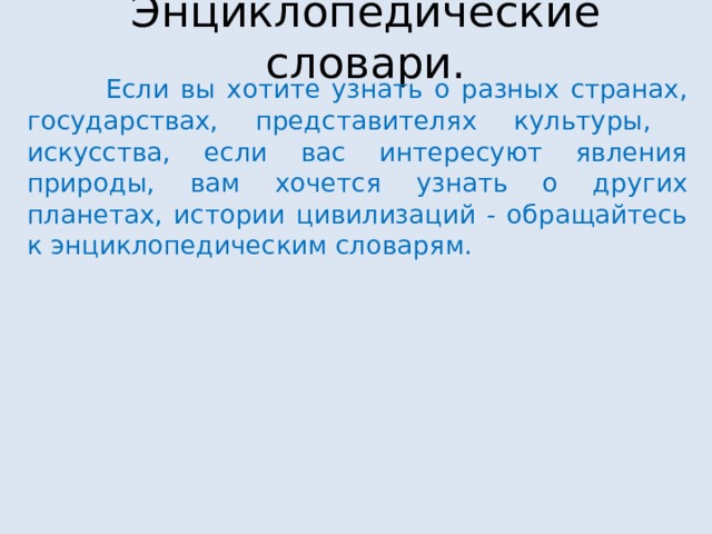 Энциклопедические словари.  Если вы хотите узнать о разных странах, государствах, представителях культуры, искусства, если вас интересуют явления природы, вам хочется узнать о других планетах, истории цивилизаций - обращайтесь к энциклопедическим словарям. 