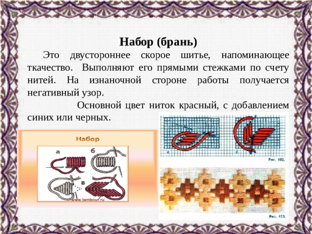   Набор (брань)  Это двустороннее скорое шитье, напоминающее ткачество. Выполняют его прямыми стежками по счету нитей. На изнаночной стороне работы получается негативный узор.  Основной цвет ниток красный, с добавлением синих или черных. 