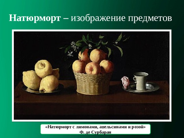 Натюрморт – изображение предметов «Натюрморт с лимонами, апельсинами и розой» Ф. де Сурбаран 